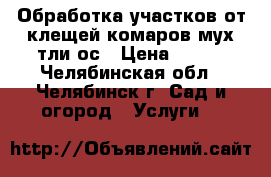 Обработка участков от клещей комаров мух тли ос › Цена ­ 100 - Челябинская обл., Челябинск г. Сад и огород » Услуги   